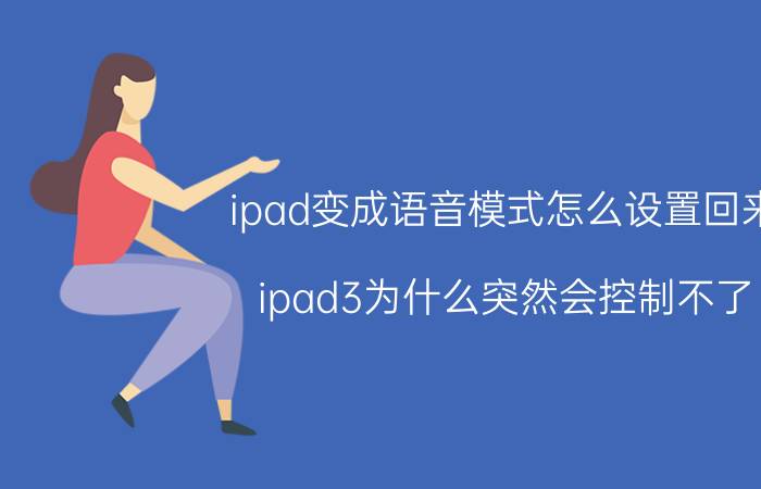 ipad变成语音模式怎么设置回来 ipad3为什么突然会控制不了,而且会发出语音？